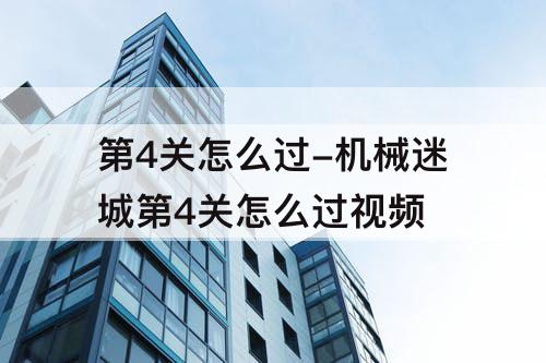 第4关怎么过-机械迷城第4关怎么过视频