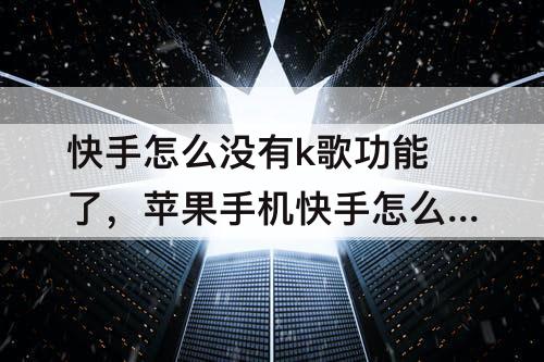 快手怎么没有k歌功能了，苹果手机快手怎么没有k歌功能了