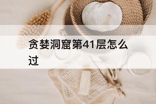 贪婪洞窟第41层怎么过