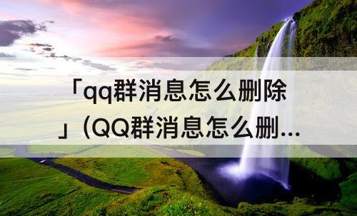 「qq群消息怎么删除」(QQ群消息怎么删除漫游)