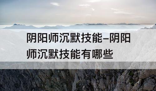 阴阳师沉默技能-阴阳师沉默技能有哪些