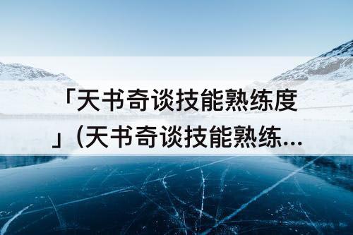 「天书奇谈技能熟练度」(天书奇谈技能熟练度不增加)