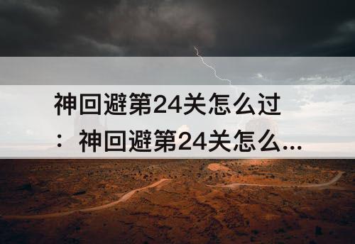 神回避第24关怎么过：神回避第24关怎么过技巧