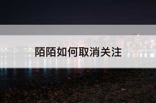 陌陌如何取消关注