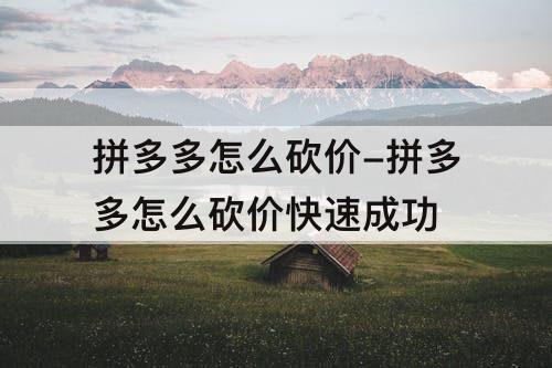 拼多多怎么砍价-拼多多怎么砍价快速成功