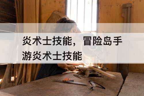 炎术士技能，冒险岛手游炎术士技能