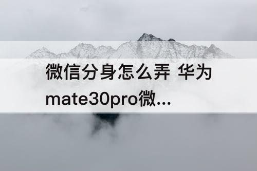微信分身怎么弄 华为mate30pro微信分身怎么弄