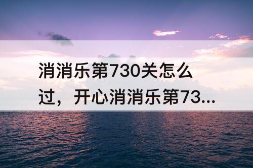 消消乐第730关怎么过，开心消消乐第730关怎么过攻略