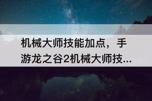机械大师技能加点，手游龙之谷2机械大师技能加点