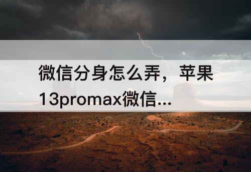 微信分身怎么弄，苹果13promax微信分身怎么弄出来