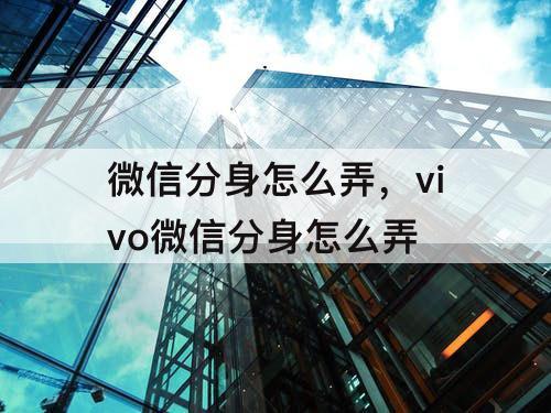 微信分身怎么弄，vivo微信分身怎么弄