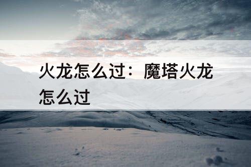 火龙怎么过：魔塔火龙怎么过