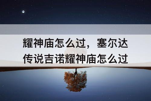 耀神庙怎么过，塞尔达传说吉诺耀神庙怎么过