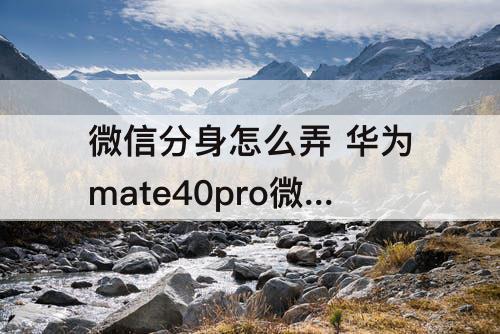 微信分身怎么弄 华为mate40pro微信分身怎么弄