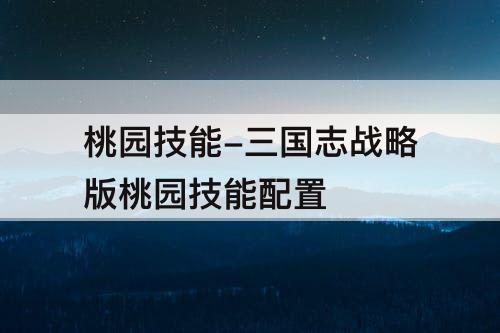 桃园技能-三国志战略版桃园技能配置