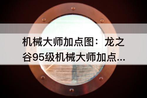 机械大师加点图：龙之谷95级机械大师加点图