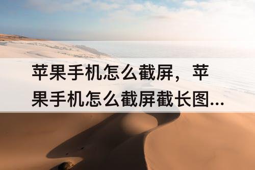 苹果手机怎么截屏，苹果手机怎么截屏截长图微信聊天记录