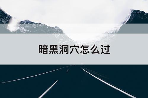 暗黑洞穴怎么过