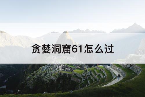 贪婪洞窟61怎么过
