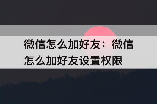 微信怎么加好友：微信怎么加好友设置权限