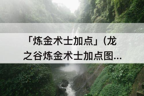 「炼金术士加点」(龙之谷炼金术士加点图 炼金术师)