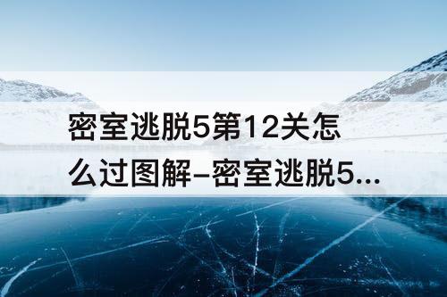 密室逃脱5第12关怎么过图解-密室逃脱5第12关怎么过图解法