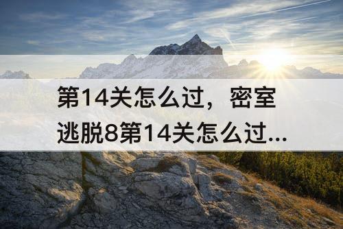 第14关怎么过，密室逃脱8第14关怎么过图解法