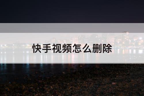 快手视频怎么删除