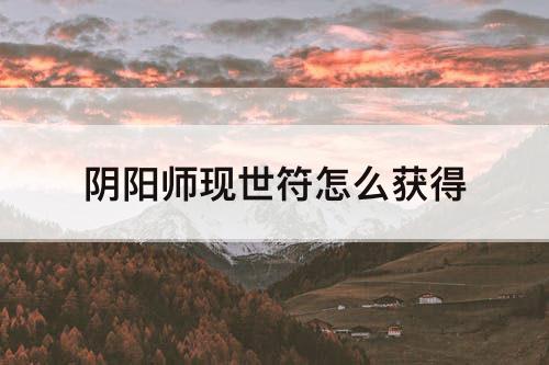阴阳师现世符怎么获得