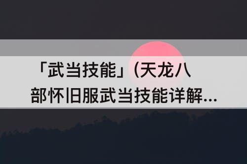 「武当技能」(天龙八部怀旧服武当技能详解)