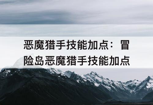 恶魔猎手技能加点：冒险岛恶魔猎手技能加点