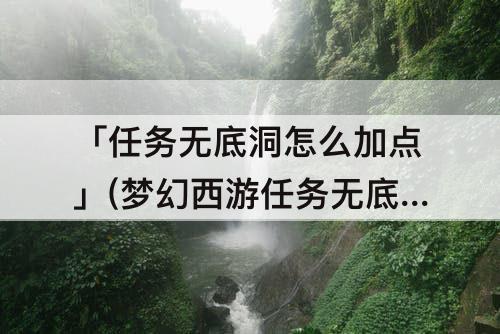 「任务无底洞怎么加点」(梦幻西游任务无底洞怎么加点)