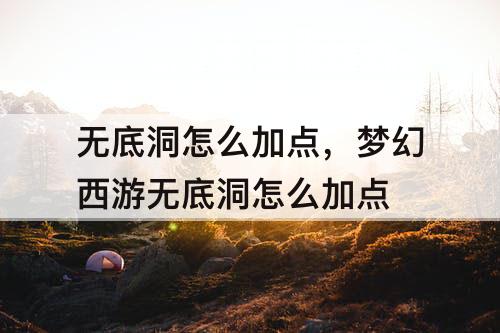 无底洞怎么加点，梦幻西游无底洞怎么加点