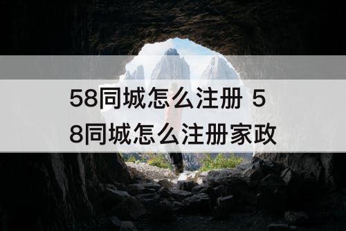 58同城怎么注册 58同城怎么注册家政