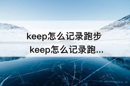 keep怎么记录跑步 keep怎么记录跑步公里数