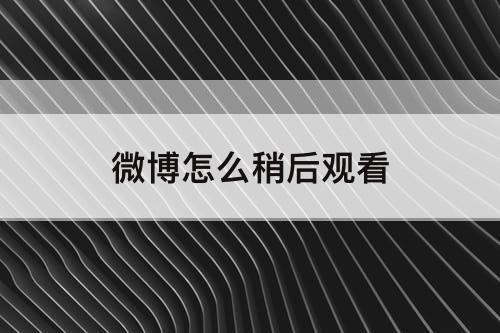 微博怎么稍后观看