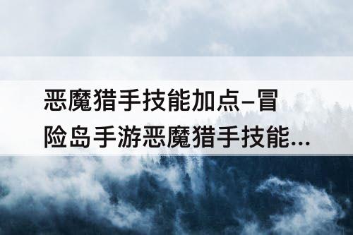 恶魔猎手技能加点-冒险岛手游恶魔猎手技能加点攻略