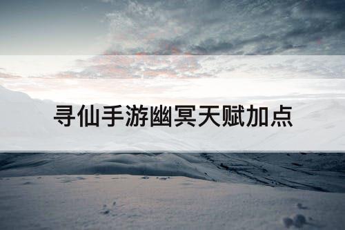 寻仙手游幽冥天赋加点