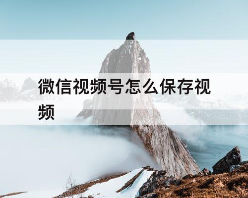 微信视频号怎么保存视频
