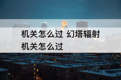 机关怎么过 幻塔辐射机关怎么过