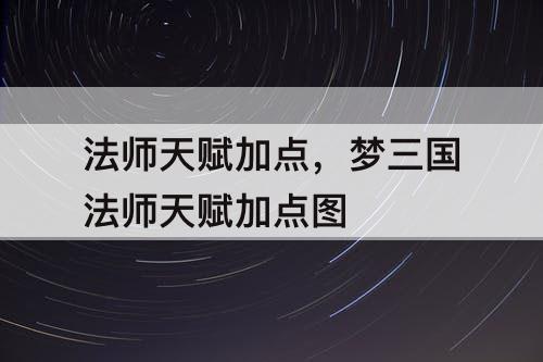 法师天赋加点，梦三国法师天赋加点图