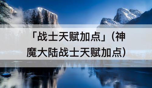 「战士天赋加点」(神魔大陆战士天赋加点)