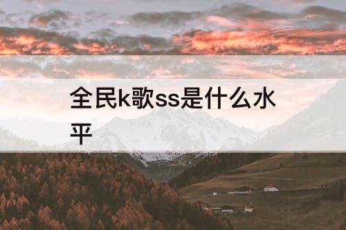全民k歌ss是什么水平