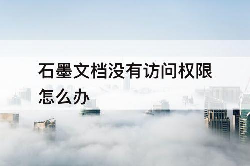 石墨文档没有访问权限怎么办