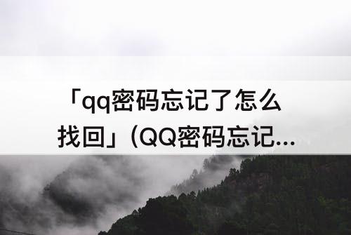 「qq密码忘记了怎么找回」(QQ密码忘记了怎么找回来)