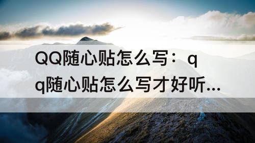 QQ随心贴怎么写：qq随心贴怎么写才好听给朋友