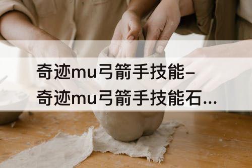 奇迹mu弓箭手技能-奇迹mu弓箭手技能石怎么用