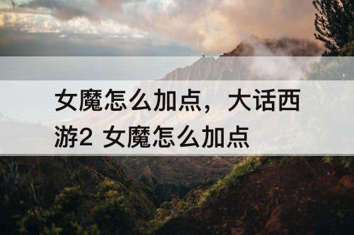女魔怎么加点，大话西游2 女魔怎么加点