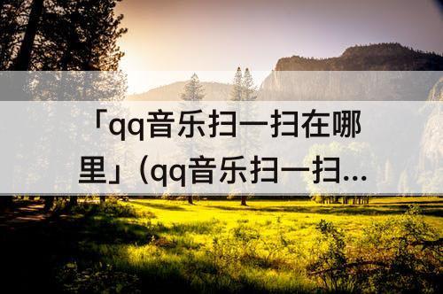 「qq音乐扫一扫在哪里」(qq音乐扫一扫在哪里2021)