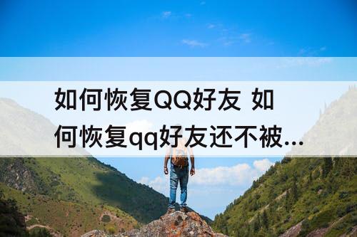如何恢复QQ好友 如何恢复qq好友还不被对方知道